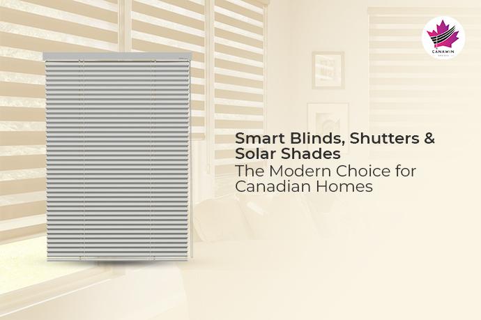 Smart Blinds, Shutters, and Solar Shades – The Modern Choice for Canadian Homes