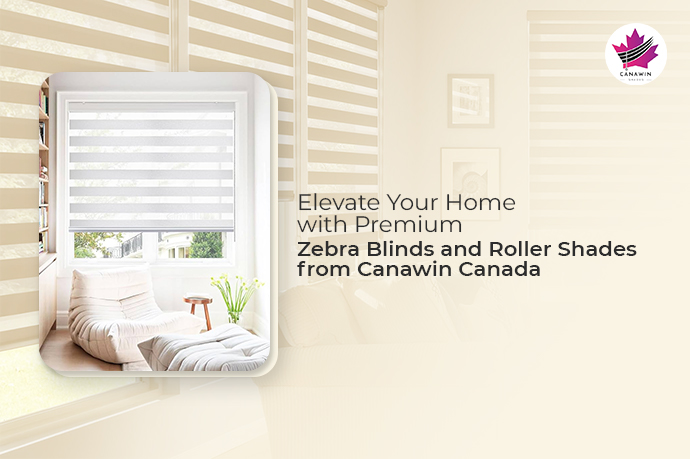 Elevate Your Home with Premium Zebra Blinds and Roller Shades from Canawin Canada