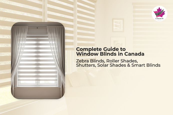 Complete Guide to Window Blinds in Canada | Zebra Blinds, Roller Shades, Shutters & Smart Blinds