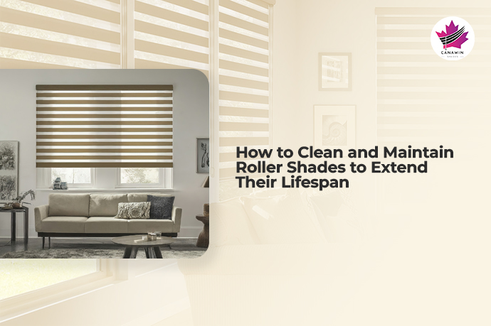 How to Clean and Maintain Roller Shades to Extend Their Lifespan | Canawin